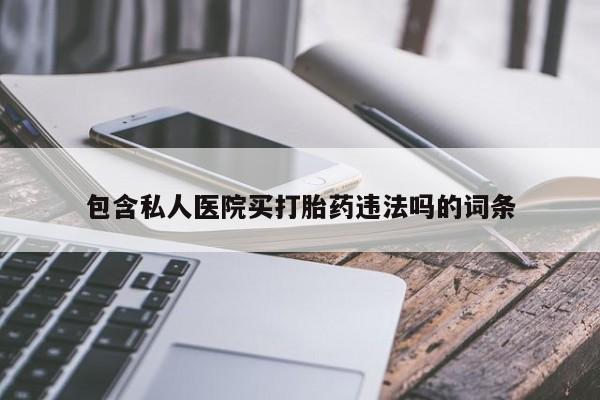 米非司酮网上药店微信包含私人医院买打胎药违法吗的词条