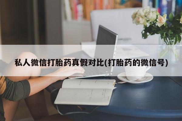 米非司酮网上药店微信私人微信打胎药真假对比(打胎药的微信号)