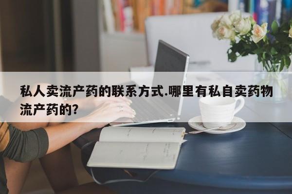 米非司酮网上药店微信私人卖流产药的联系方式.哪里有私自卖药物流产药的？