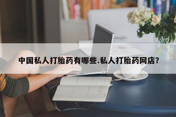 米非司酮网上药店微信中国私人打胎药有哪些.私人打胎药网店？