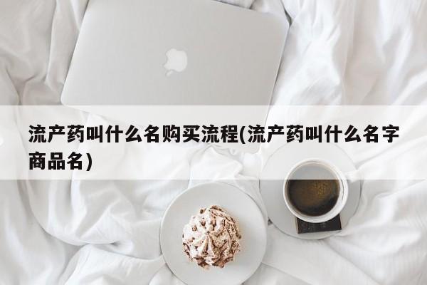 米非司酮网上药店微信流产药叫什么名购买流程(流产药叫什么名字商品名)