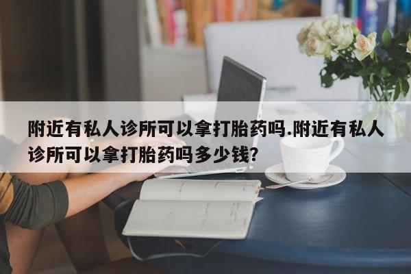 米非司酮网上药店微信附近有私人诊所可以拿打胎药吗.附近有私人诊所可以拿打胎药吗多少钱？