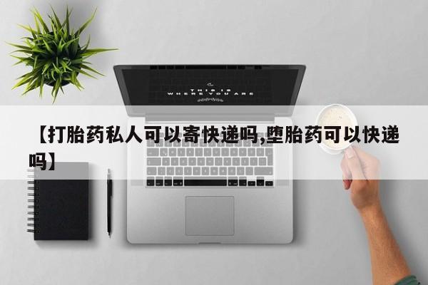 米非司酮网上药店微信【打胎药私人可以寄快递吗,堕胎药可以快递吗】