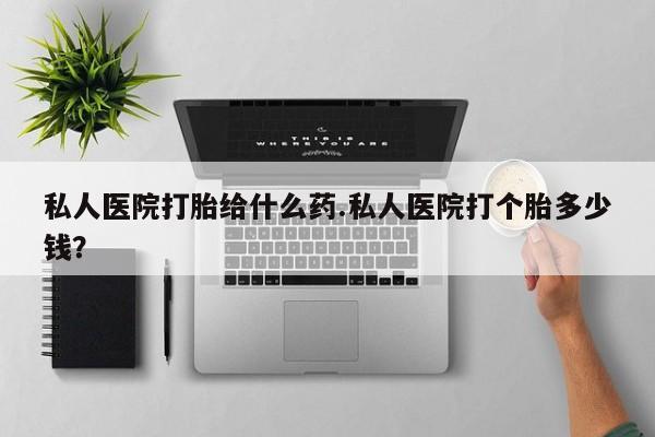 米非司酮网上药店微信私人医院打胎给什么药.私人医院打个胎多少钱？