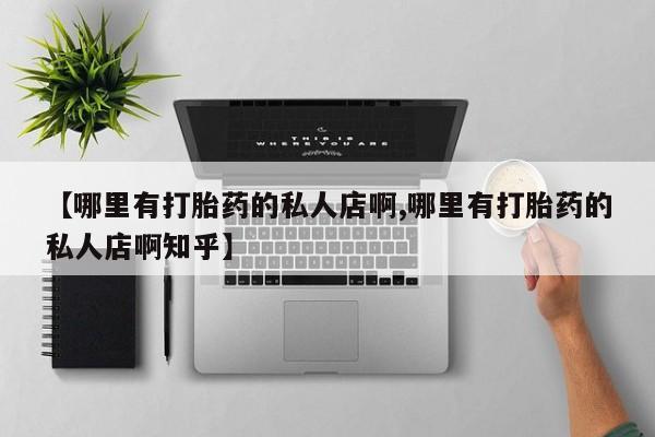 米非司酮网上药店微信【哪里有打胎药的私人店啊,哪里有打胎药的私人店啊知乎】