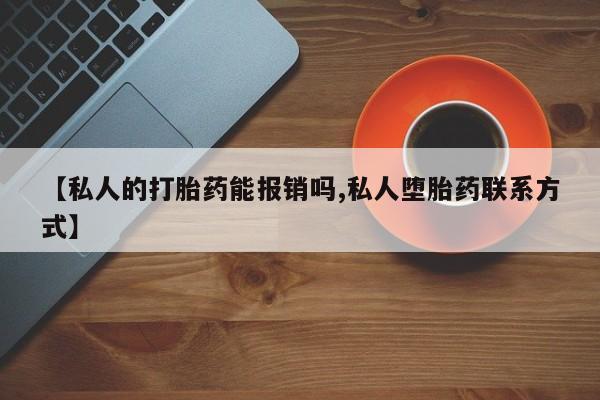 米非司酮网上药店微信【私人的打胎药能报销吗,私人堕胎药联系方式】