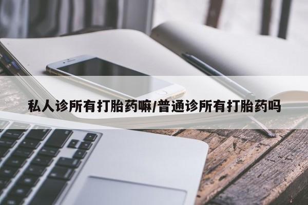 米非司酮网上药店微信私人诊所有打胎药嘛/普通诊所有打胎药吗