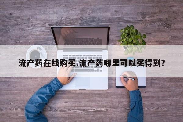 米非司酮网上药店微信流产药在线购买.流产药哪里可以买得到？