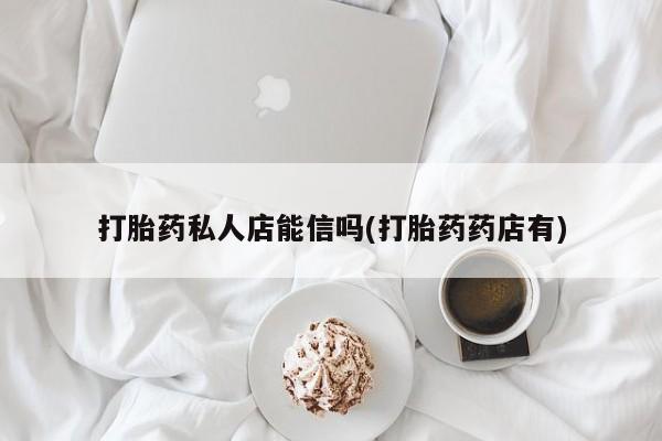米非司酮网上药店微信打胎药私人店能信吗(打胎药药店有)