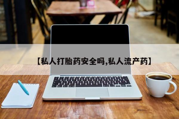 米非司酮网上药店微信【私人打胎药安全吗,私人流产药】