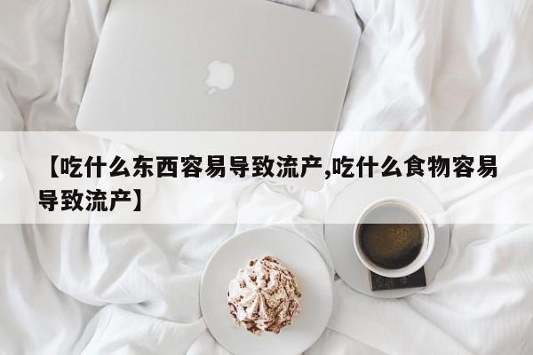米非司酮网上药店微信【吃什么东西容易导致流产,吃什么食物容易导致流产】
