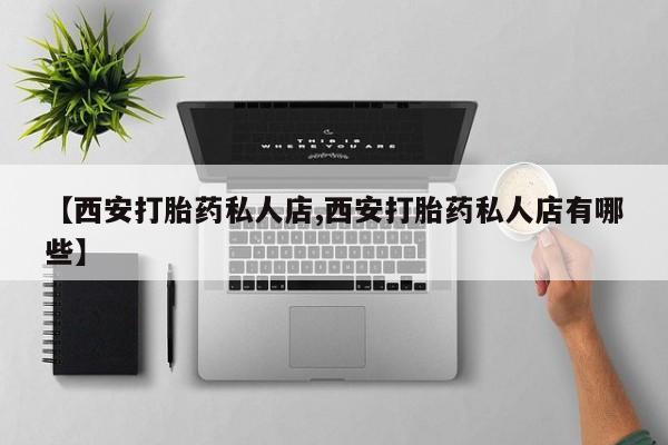 米非司酮网上药店微信【西安打胎药私人店,西安打胎药私人店有哪些】