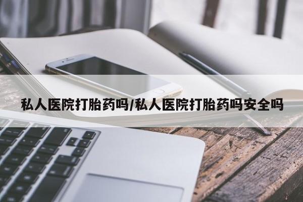 米非司酮网上药店微信私人医院打胎药吗/私人医院打胎药吗安全吗