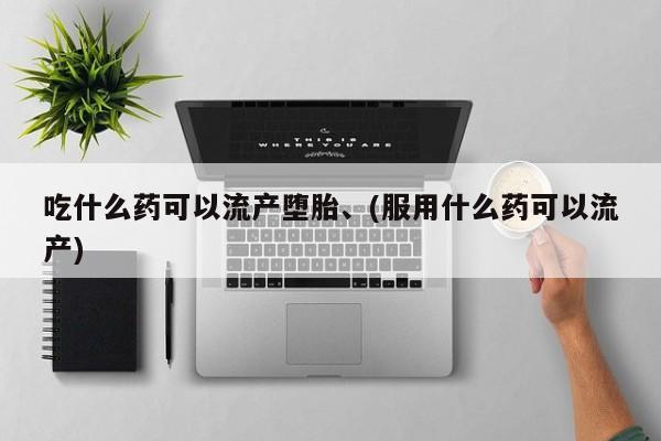 米非司酮网上药店微信吃什么药可以流产堕胎、(服用什么药可以流产)