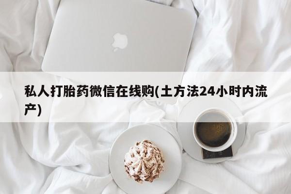 米非司酮网上药店微信私人打胎药微信在线购(土方法24小时内流产)