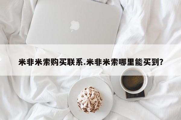 米非司酮网上药店微信米非米索购买联系.米非米索哪里能买到？