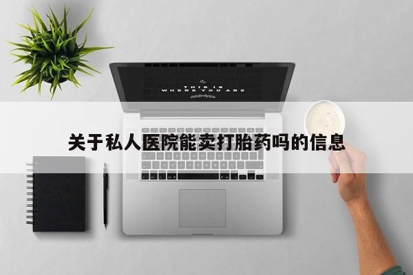 米非司酮网上药店微信关于私人医院能卖打胎药吗的信息